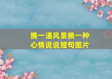 换一道风景换一种心情说说短句图片