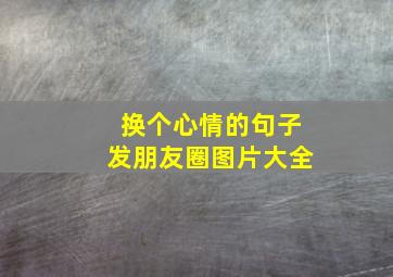 换个心情的句子发朋友圈图片大全