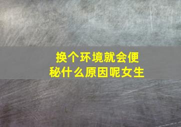 换个环境就会便秘什么原因呢女生