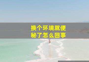 换个环境就便秘了怎么回事