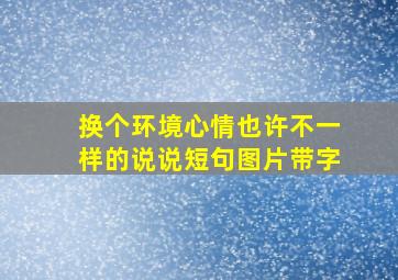 换个环境心情也许不一样的说说短句图片带字