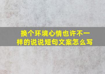 换个环境心情也许不一样的说说短句文案怎么写