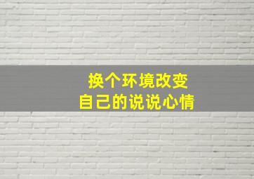 换个环境改变自己的说说心情