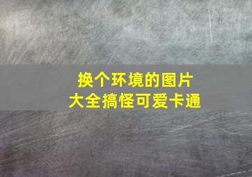 换个环境的图片大全搞怪可爱卡通