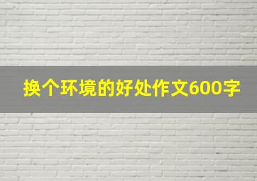 换个环境的好处作文600字