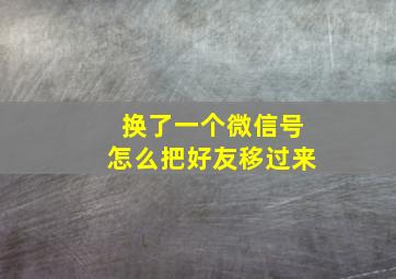 换了一个微信号怎么把好友移过来