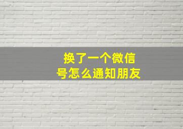 换了一个微信号怎么通知朋友