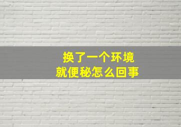 换了一个环境就便秘怎么回事