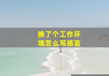 换了个工作环境怎么写感言