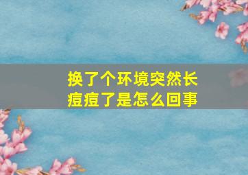 换了个环境突然长痘痘了是怎么回事