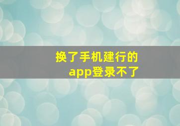 换了手机建行的app登录不了