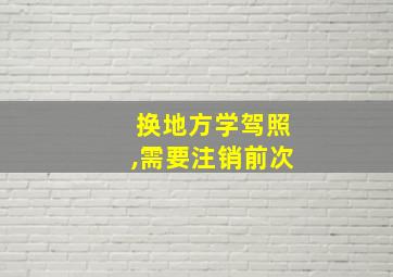 换地方学驾照,需要注销前次