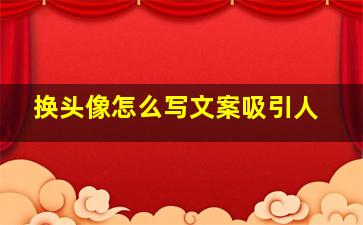 换头像怎么写文案吸引人