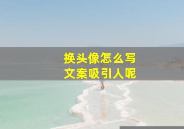 换头像怎么写文案吸引人呢