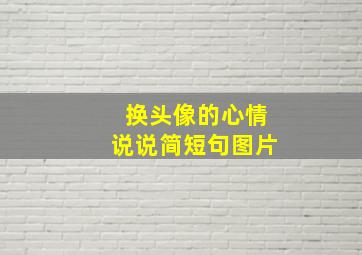 换头像的心情说说简短句图片