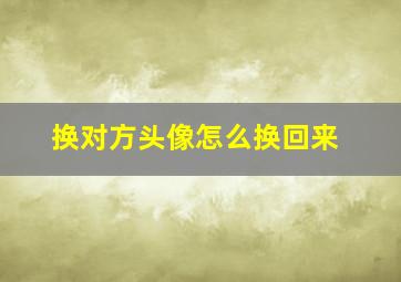 换对方头像怎么换回来