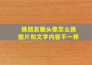 换朋友圈头像怎么换图片和文字内容不一样