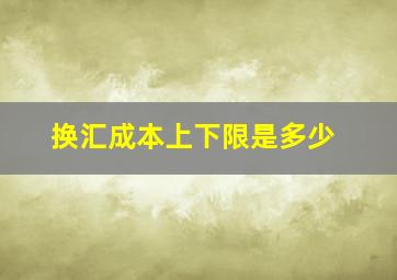 换汇成本上下限是多少