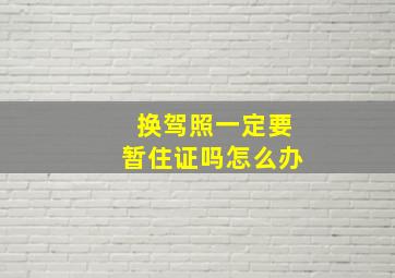 换驾照一定要暂住证吗怎么办