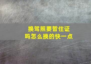 换驾照要暂住证吗怎么换的快一点