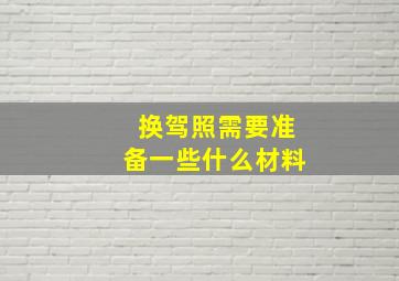 换驾照需要准备一些什么材料