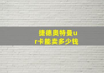 捷德奥特曼ur卡能卖多少钱