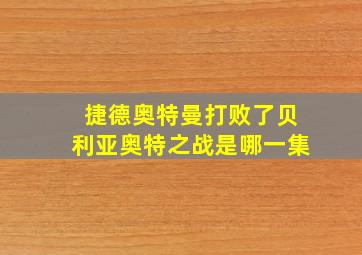 捷德奥特曼打败了贝利亚奥特之战是哪一集