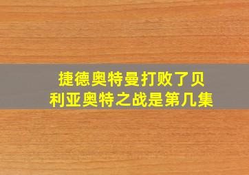 捷德奥特曼打败了贝利亚奥特之战是第几集