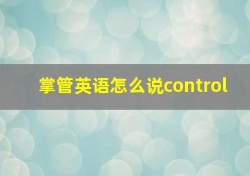 掌管英语怎么说control