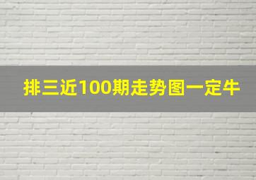 排三近100期走势图一定牛