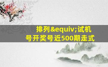 排列≡试机号开奖号近500期走式