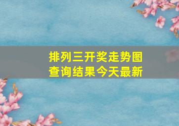 排列三开奖走势图查询结果今天最新