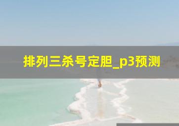 排列三杀号定胆_p3预测