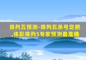 排列五预测-排列五杀号定胆,体彩排列5专家预测最准确