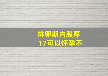 排卵期内膜厚17可以怀孕不