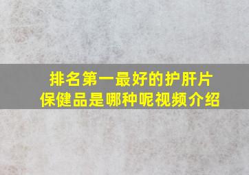 排名第一最好的护肝片保健品是哪种呢视频介绍