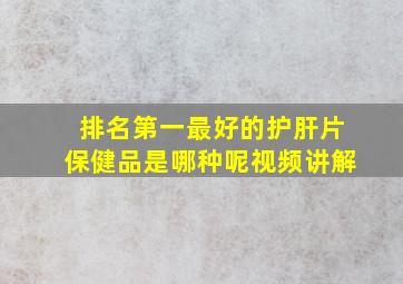 排名第一最好的护肝片保健品是哪种呢视频讲解