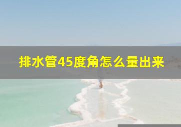 排水管45度角怎么量出来