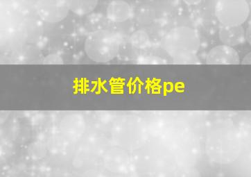 排水管价格pe