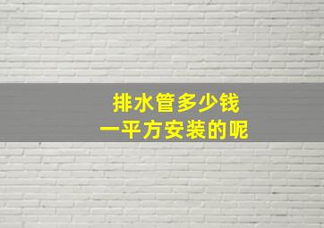 排水管多少钱一平方安装的呢