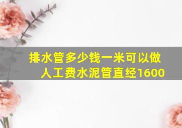 排水管多少钱一米可以做人工费水泥管直经1600