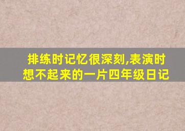 排练时记忆很深刻,表演时想不起来的一片四年级日记