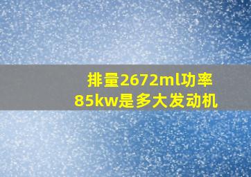 排量2672ml功率85kw是多大发动机