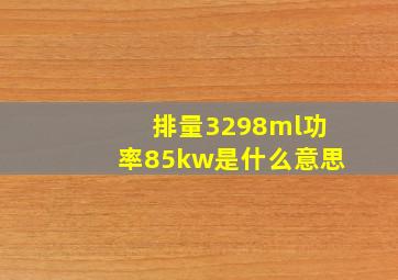 排量3298ml功率85kw是什么意思