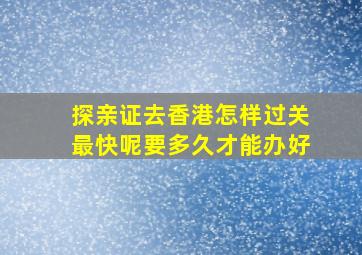 探亲证去香港怎样过关最快呢要多久才能办好