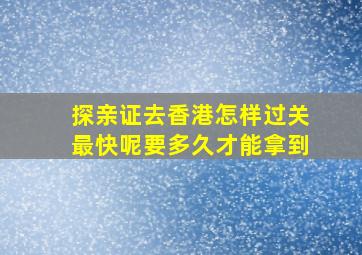 探亲证去香港怎样过关最快呢要多久才能拿到