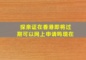 探亲证在香港即将过期可以网上申请吗现在