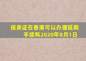 探亲证在香港可以办理延期手续吗2020年8月1日