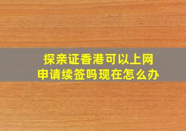 探亲证香港可以上网申请续签吗现在怎么办