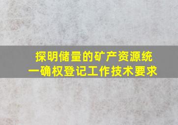 探明储量的矿产资源统一确权登记工作技术要求